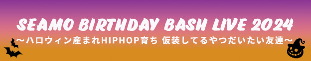 SEAMO BIRTHDAY BASH EVENT 2024 ～ハロウィン産まれHIPHOP育ち 仮装してるやつだいたい友達～