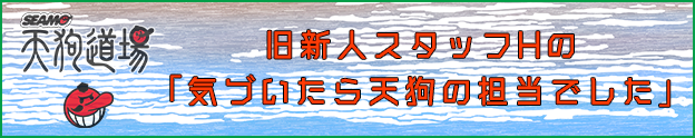 新人スタッフHの「気づいたら天狗の担当でした」